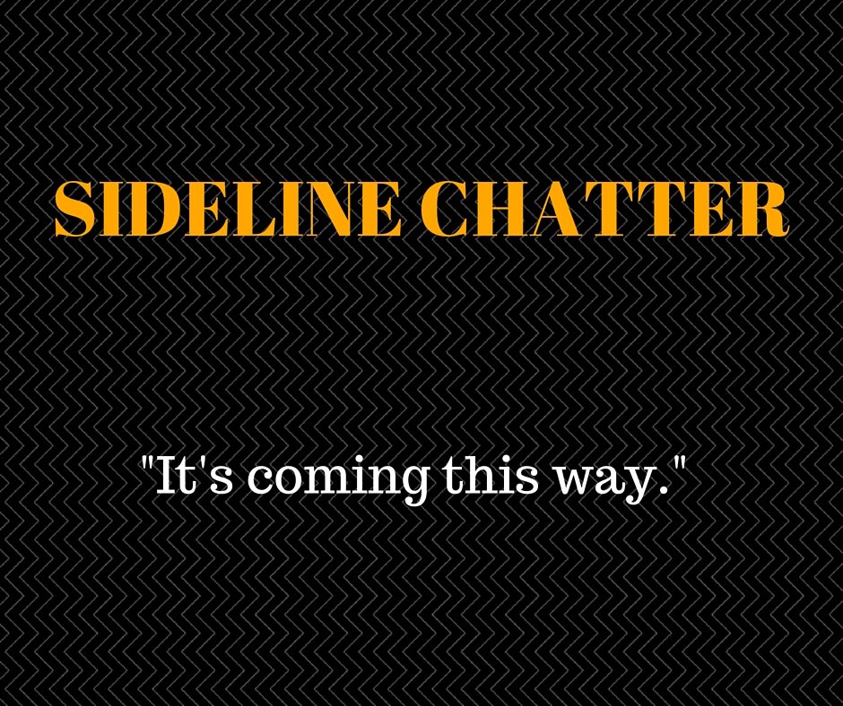 Sideline Chatter – It's Coming This Way